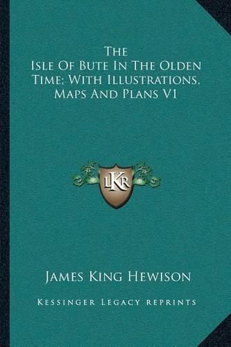 The Isle of Bute in the Olden Time; With Illustrations, Maps and Plans V1