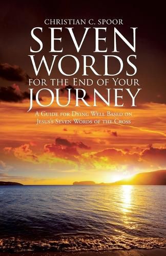 Cover image for Seven Words for the End of Your Journey: A Guide for Dying Well Based on Jesus's Seven Words of the Cross