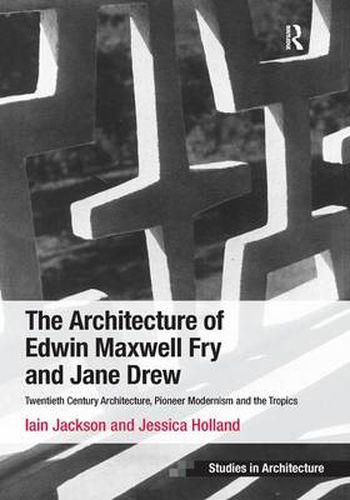 Cover image for The Architecture of Edwin Maxwell Fry and Jane Drew: Twentieth Century Architecture, Pioneer Modernism and the Tropics