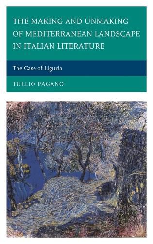 Cover image for The Making and Unmaking of Mediterranean Landscape in Italian Literature: The Case of Liguria