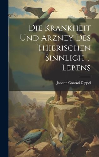 Cover image for Die Krankheit Und Arzney Des Thierischen Sinnlich ... Lebens
