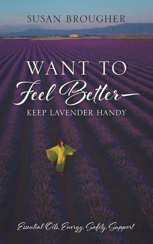 Cover image for Want to Feel Better - Keep Lavender Handy: Essential Oils, Energy, Safety, Support