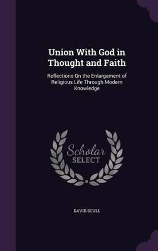 Cover image for Union with God in Thought and Faith: Reflections on the Enlargement of Religious Life Through Modern Knowledge