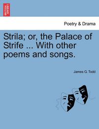 Cover image for Strila; Or, the Palace of Strife ... with Other Poems and Songs.