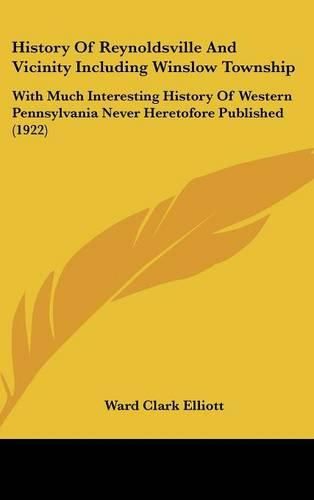 Cover image for History of Reynoldsville and Vicinity Including Winslow Township: With Much Interesting History of Western Pennsylvania Never Heretofore Published (1922)