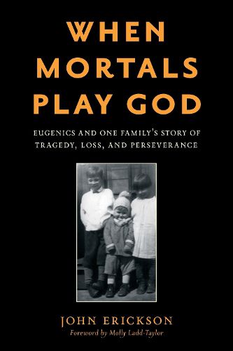 Cover image for When Mortals Play God: Eugenics and One Family's Story of Tragedy, Loss, and Perseverance