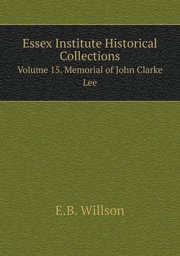 Essex Institute Historical Collections Volume 15. Memorial of John Clarke Lee