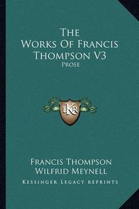 Cover image for The Works of Francis Thompson V3: Prose