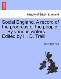 Cover image for Social England. a Record of the Progress of the People. ... by Various Writers. Edited by H. D. Traill.