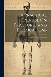 Cover image for A Practical Treatise On Fractures and Dislocations