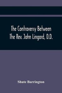 Cover image for The Controversy Between The Rev. John Lingard, D.D., A Catholic Priest, And Shute Barrington, Protestant Bishop Of Durham, And The Rev. T. Le Mesurier