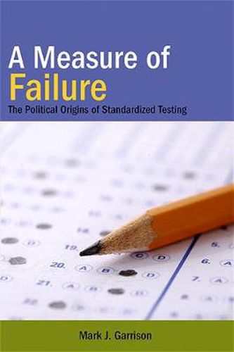 Cover image for A Measure of Failure: The Political Origins of Standardized Testing