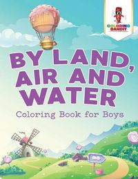 Cover image for By Land, Air and Water: Coloring Book for Boys