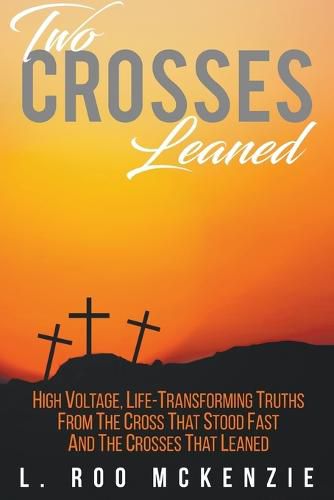 Cover image for Two Crosses Leaned: High Voltage, Life-Transforming Truth from the Cross that Stood Fast and the Crosses that Leaned