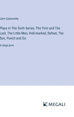 Plays in The Sixth Series; The First and The Last, The Little Man, Hall-marked, Defeat, The Sun, Punch and Go