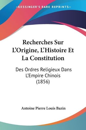 Cover image for Recherches Sur L'Origine, L'Histoire Et La Constitution: Des Ordres Religieux Dans L'Empire Chinois (1856)