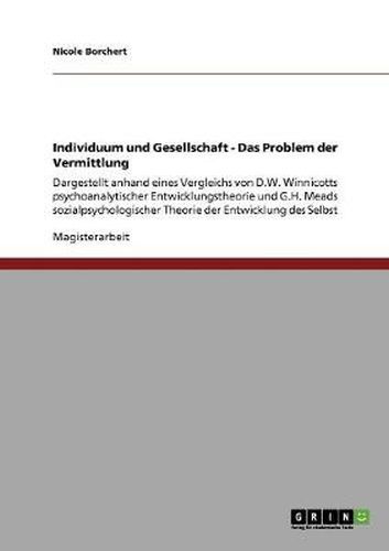 Cover image for Individuum und Gesellschaft - Das Problem der Vermittlung: Dargestellt anhand eines Vergleichs von D.W. Winnicotts psychoanalytischer Entwicklungstheorie und G.H. Meads sozialpsychologischer Theorie der Entwicklung des Selbst