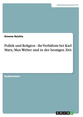 Cover image for Politik Und Religion - Ihr Verhaltnis Bei Karl Marx, Max Weber Und in Der Heutigen Zeit