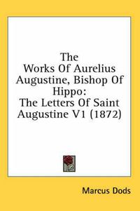 Cover image for The Works of Aurelius Augustine, Bishop of Hippo: The Letters of Saint Augustine V1 (1872)