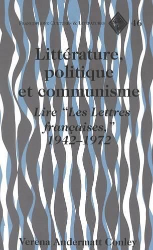 Litterature, Politique et Communisme: Lire ees Lettres Francaises, 1942-1972