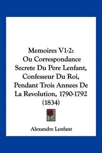 Cover image for Memoires V1-2: Ou Correspondance Secrete Du Pere Lenfant, Confesseur Du Roi, Pendant Trois Annees de La Revolution, 1790-1792 (1834)