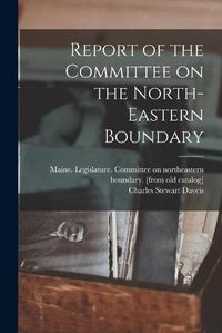 Cover image for Report of the Committee on the North-eastern Boundary