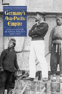 Cover image for Germany's Asia-Pacific Empire: Colonialism and Naval Policy, 1885-1914