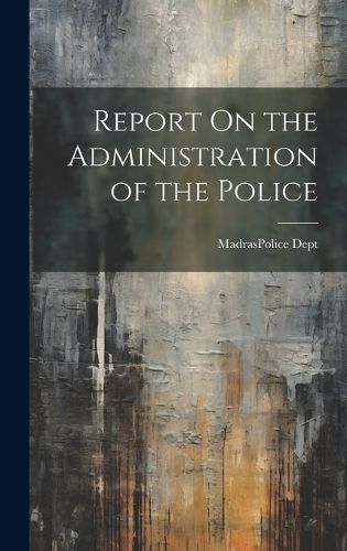 Cover image for Report On the Administration of the Police