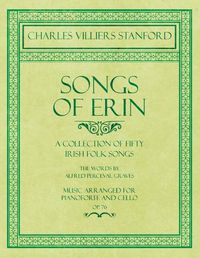 Cover image for Songs of Erin - A Collection of Fifty Irish Folk Songs - The Words by Alfred Perceval Graves - Music Arranged for Voice and Piano - Op.76
