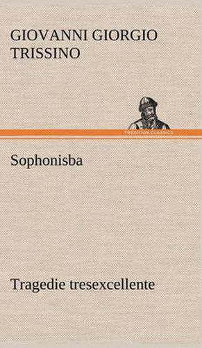 Cover image for Sophonisba Tragedie tresexcellente, tant pour l'argument, que pour le poly langage et graves sentences dont elle est ornee