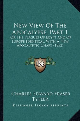 Cover image for New View of the Apocalypse, Part 1: Or the Plagues of Egypt and of Europe Identical, with a New Apocalyptic Chart (1852)