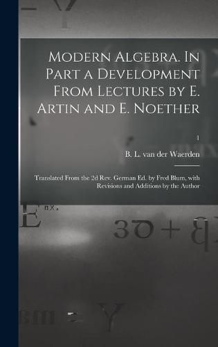 Modern Algebra. In Part a Development From Lectures by E. Artin and E. Noether; Translated From the 2d Rev. German Ed. by Fred Blum, With Revisions and Additions by the Author; 1