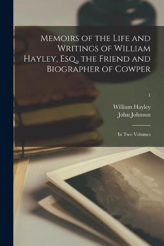 Memoirs of the Life and Writings of William Hayley, Esq., the Friend and Biographer of Cowper: in Two Volumes; 1