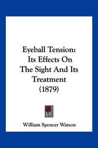 Cover image for Eyeball Tension: Its Effects on the Sight and Its Treatment (1879)