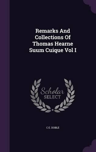 Cover image for Remarks and Collections of Thomas Hearne Suum Cuique Vol I