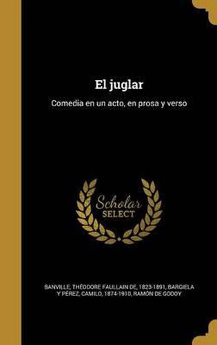 El Juglar: Comedia En Un Acto, En Prosa y Verso