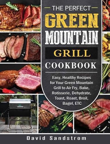 The Perfect Green Mountain Grill Cookbook: Easy, Healthy Recipes for Your Green Mountain Grill to Air Fry, Bake, Rotisserie, Dehydrate, Toast, Roast, Broil, Bagel, ETC