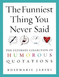 Cover image for The Funniest Thing You Never Said: The Ultimate Collection of Humorous Quotations