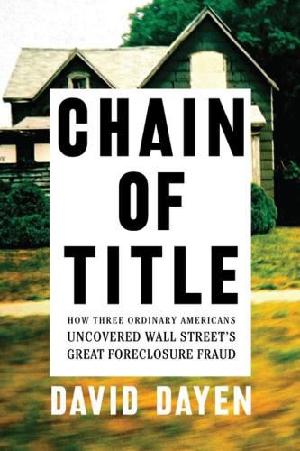 Cover image for Chain Of Title: How Three Ordinary Americans Uncovered Wall Street's Greatest Foreclosure Fraud