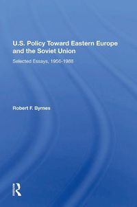 Cover image for U.S. Policy Toward Eastern Europe And The Soviet Union: Selected Essays, 1956-1988