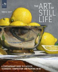 Cover image for The Art of Still Life: A Contemporary Guide to Classical Techniques, Composition, Drawing, and Painting in Oil