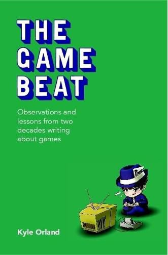 Cover image for The Game Beat: Observations and Lessons from Two Decades Writing about Games