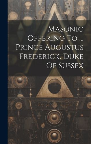 Masonic Offering To ... Prince Augustus Frederick, Duke Of Sussex