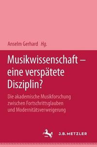 Cover image for Musikwissenschaft - eine verspatete Disziplin?: Die akademische Musikforschung zwischen Fortschrittsglauben und Modernitatsverweigerung