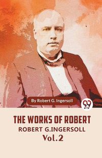 Cover image for The Works Of Robert G. Ingersoll Vol. 2