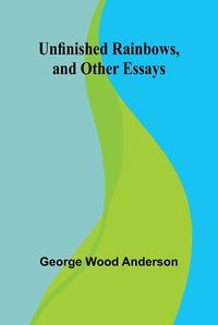 Cover image for Unfinished Rainbows, and Other Essays