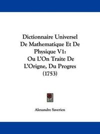 Cover image for Dictionnaire Universel De Mathematique Et De Physique V1: Ou L'On Traite De L'Origne, Du Progres (1753)