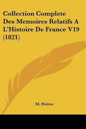 Collection Complete Des Memoires Relatifs A L'Histoire de France V19 (1821)