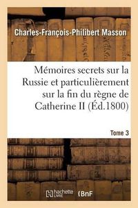 Cover image for Memoires Secrets Sur La Russie Et Particulierement Sur La Fin Du Regne de Catherine II Tome 3