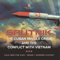 Cover image for Sputnik, The Cuban Missile Crisis and The Conflict with Vietnam Cold War for Kids Grade 7 Modern History